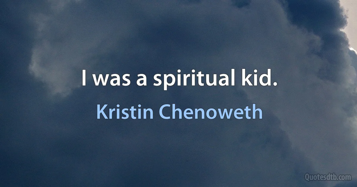 I was a spiritual kid. (Kristin Chenoweth)