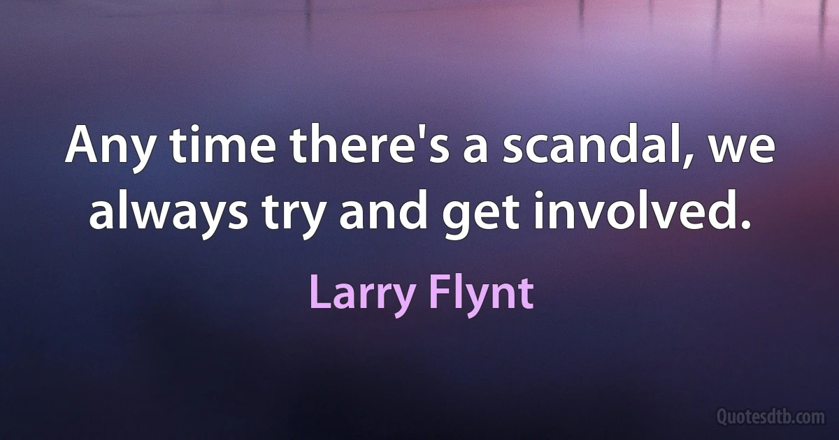 Any time there's a scandal, we always try and get involved. (Larry Flynt)