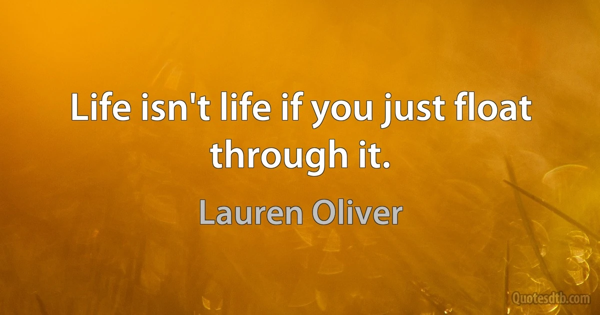 Life isn't life if you just float through it. (Lauren Oliver)