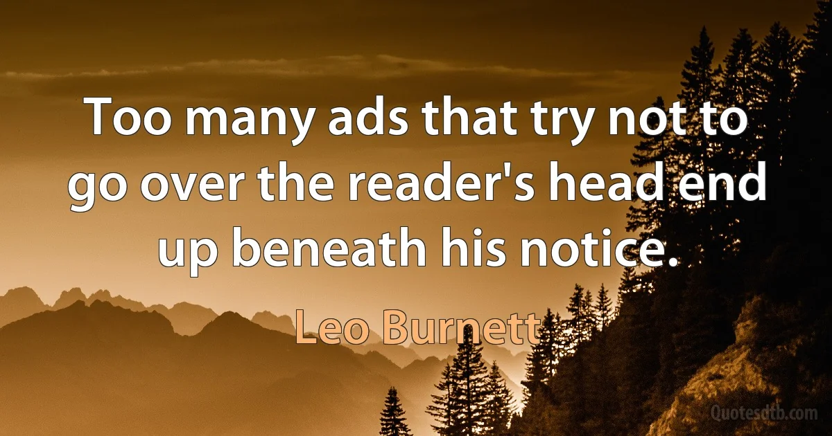 Too many ads that try not to go over the reader's head end up beneath his notice. (Leo Burnett)