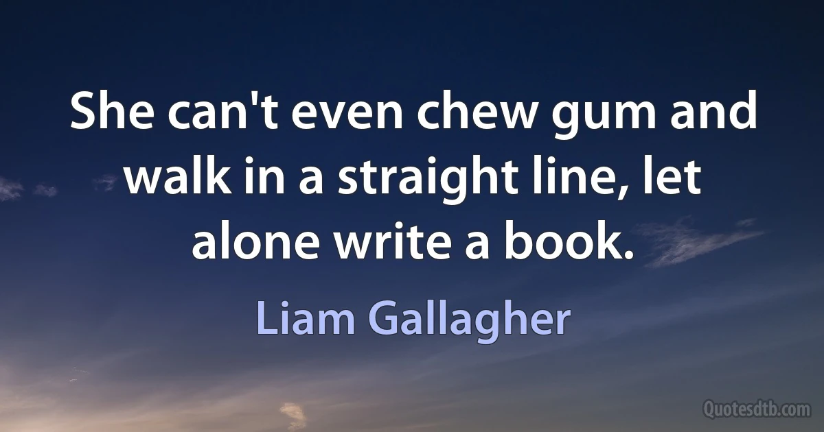 She can't even chew gum and walk in a straight line, let alone write a book. (Liam Gallagher)