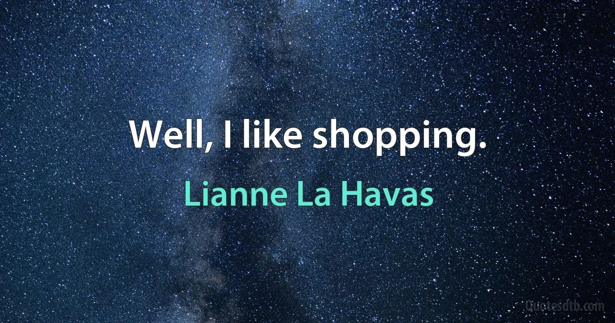 Well, I like shopping. (Lianne La Havas)