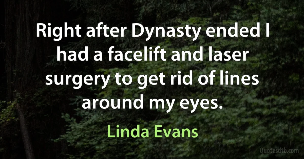 Right after Dynasty ended I had a facelift and laser surgery to get rid of lines around my eyes. (Linda Evans)