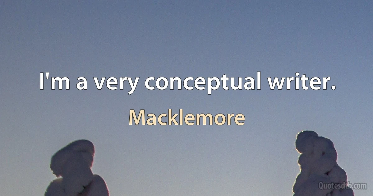 I'm a very conceptual writer. (Macklemore)