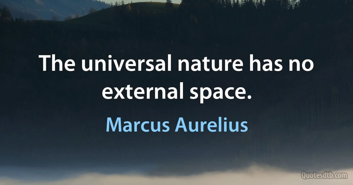 The universal nature has no external space. (Marcus Aurelius)