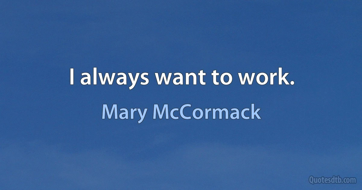 I always want to work. (Mary McCormack)