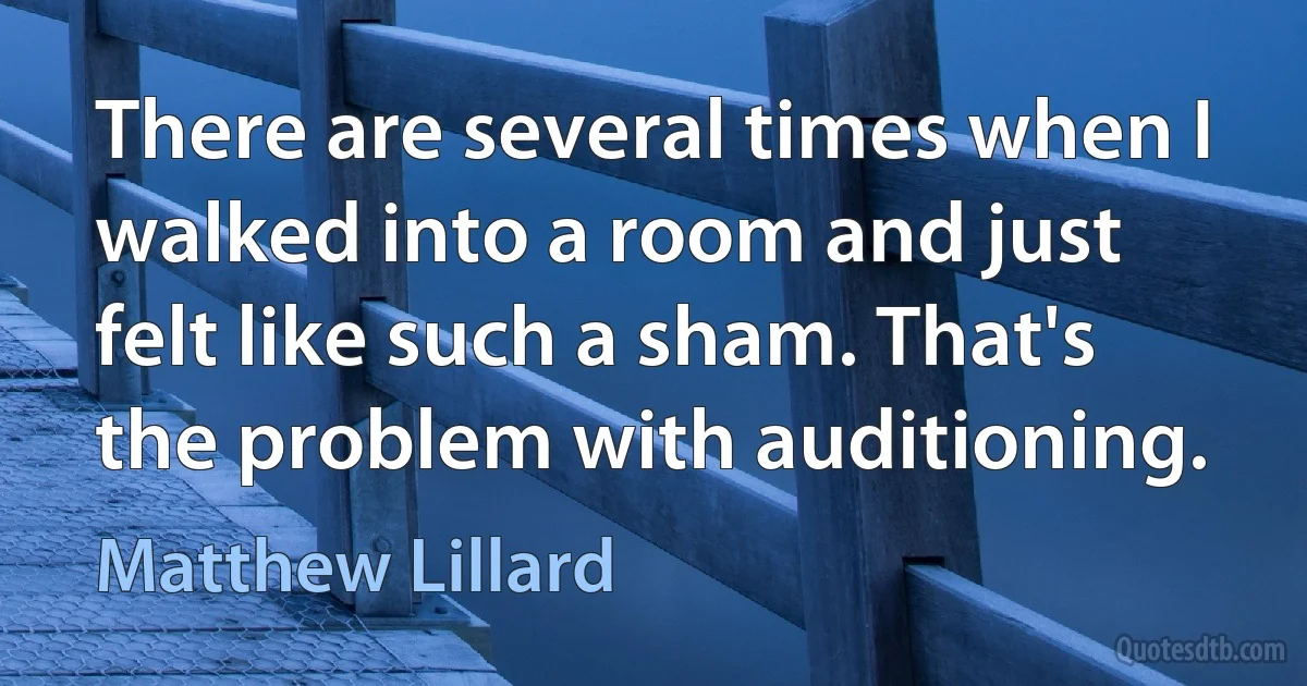 There are several times when I walked into a room and just felt like such a sham. That's the problem with auditioning. (Matthew Lillard)