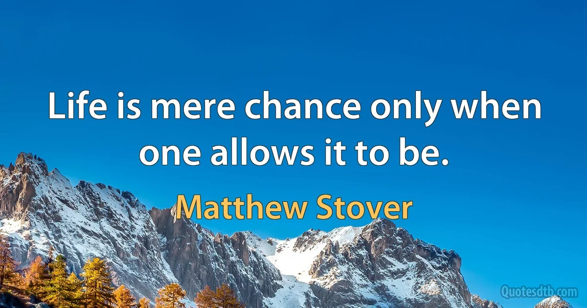 Life is mere chance only when one allows it to be. (Matthew Stover)