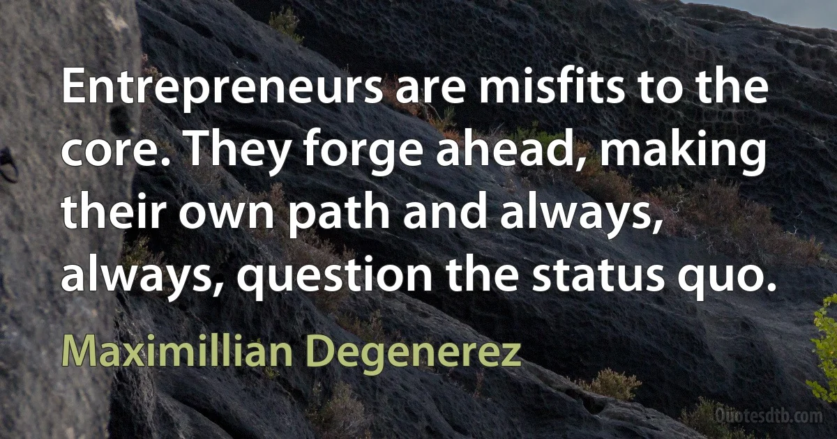 Entrepreneurs are misfits to the core. They forge ahead, making their own path and always, always, question the status quo. (Maximillian Degenerez)