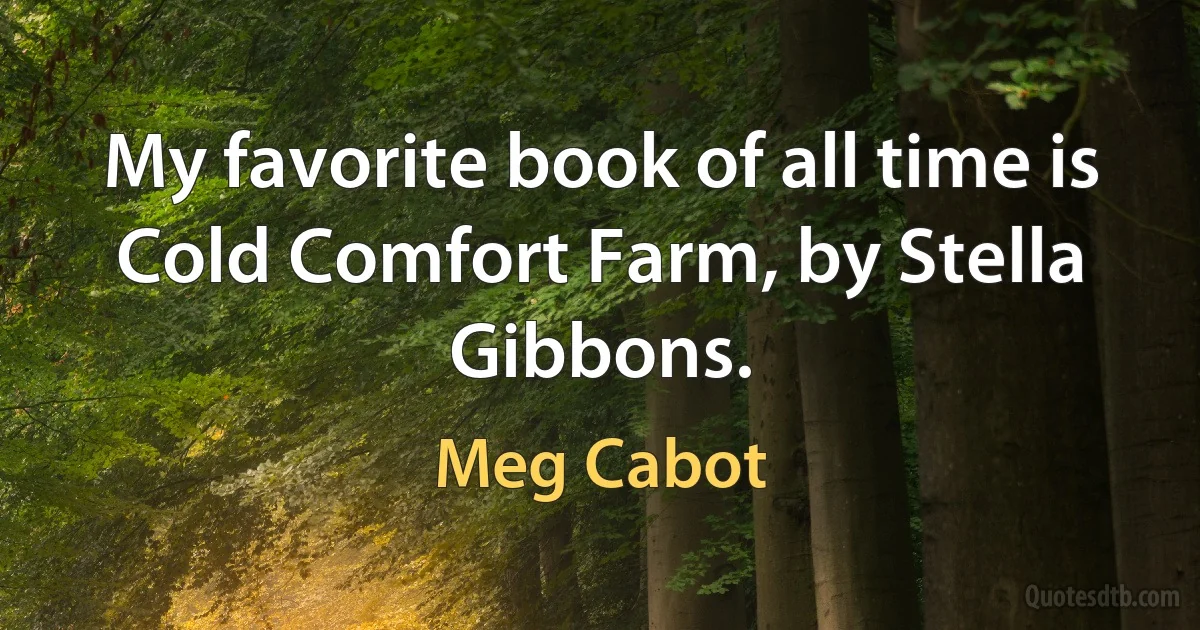 My favorite book of all time is Cold Comfort Farm, by Stella Gibbons. (Meg Cabot)