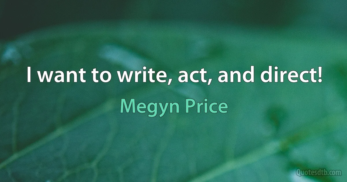 I want to write, act, and direct! (Megyn Price)