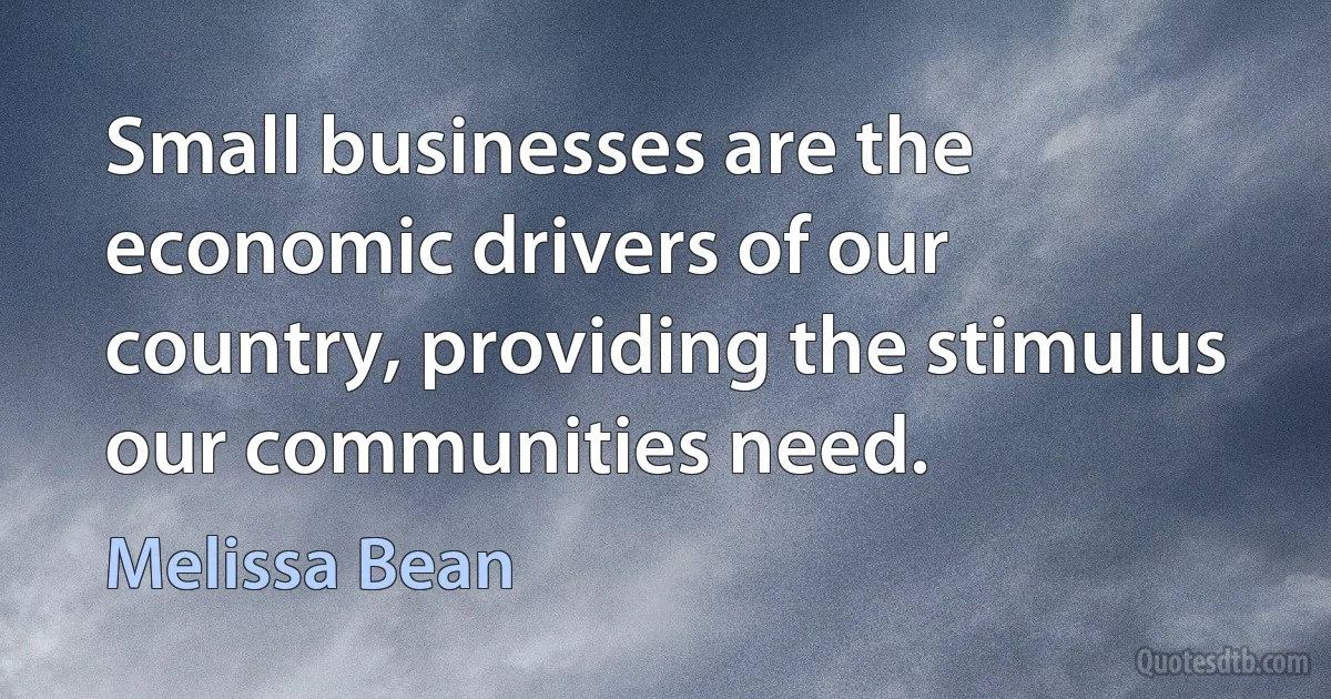 Small businesses are the economic drivers of our country, providing the stimulus our communities need. (Melissa Bean)