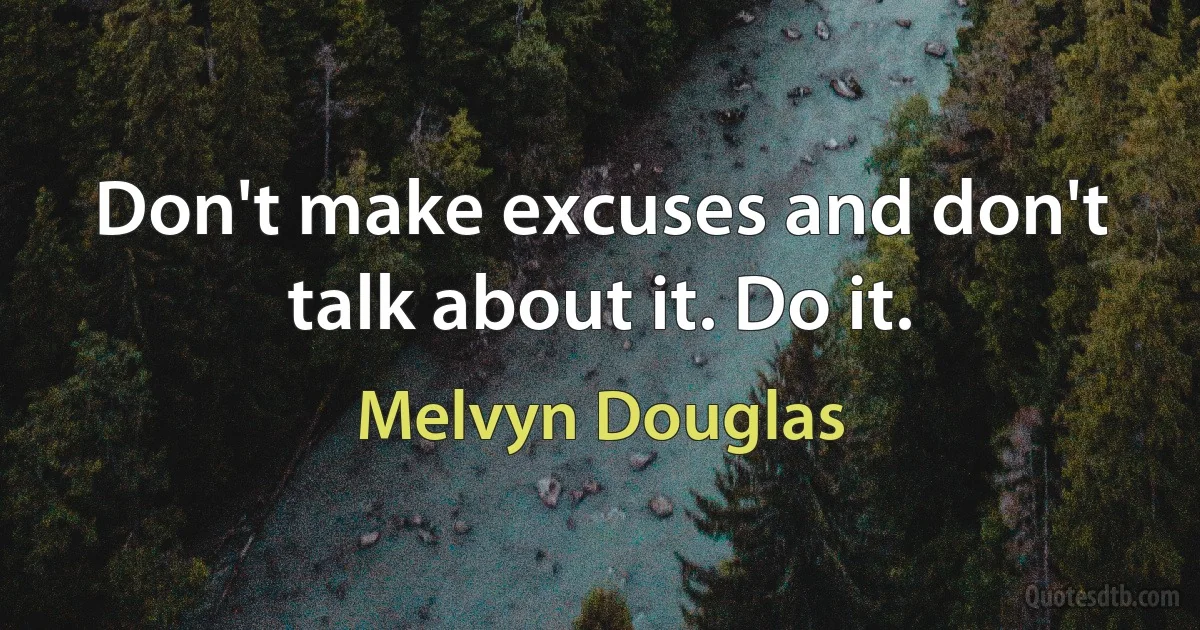 Don't make excuses and don't talk about it. Do it. (Melvyn Douglas)