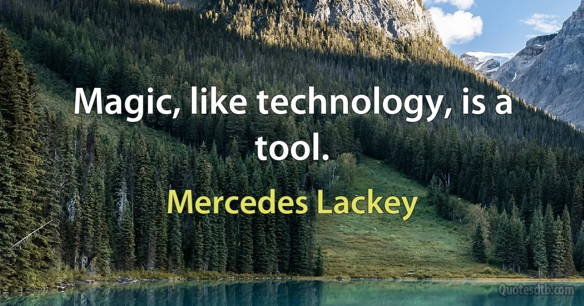 Magic, like technology, is a tool. (Mercedes Lackey)