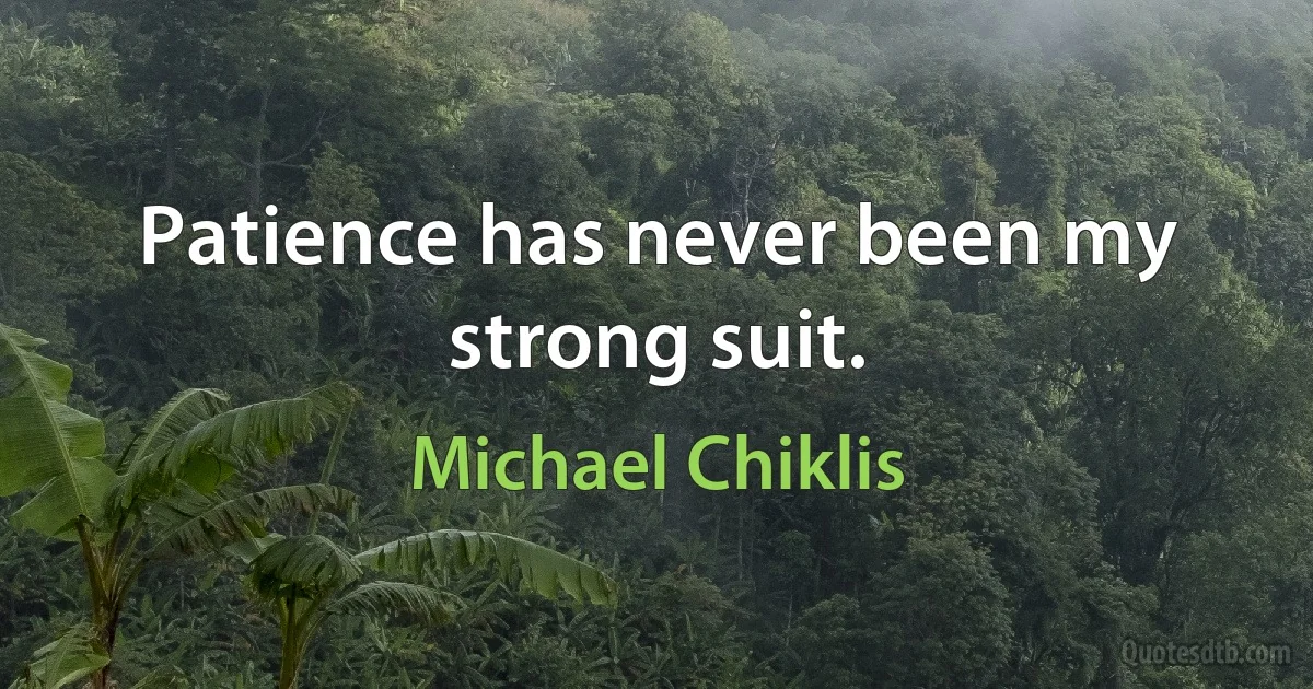 Patience has never been my strong suit. (Michael Chiklis)