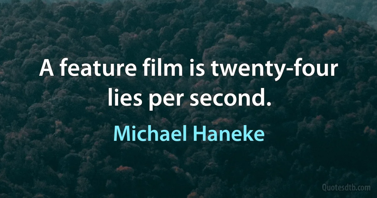 A feature film is twenty-four lies per second. (Michael Haneke)