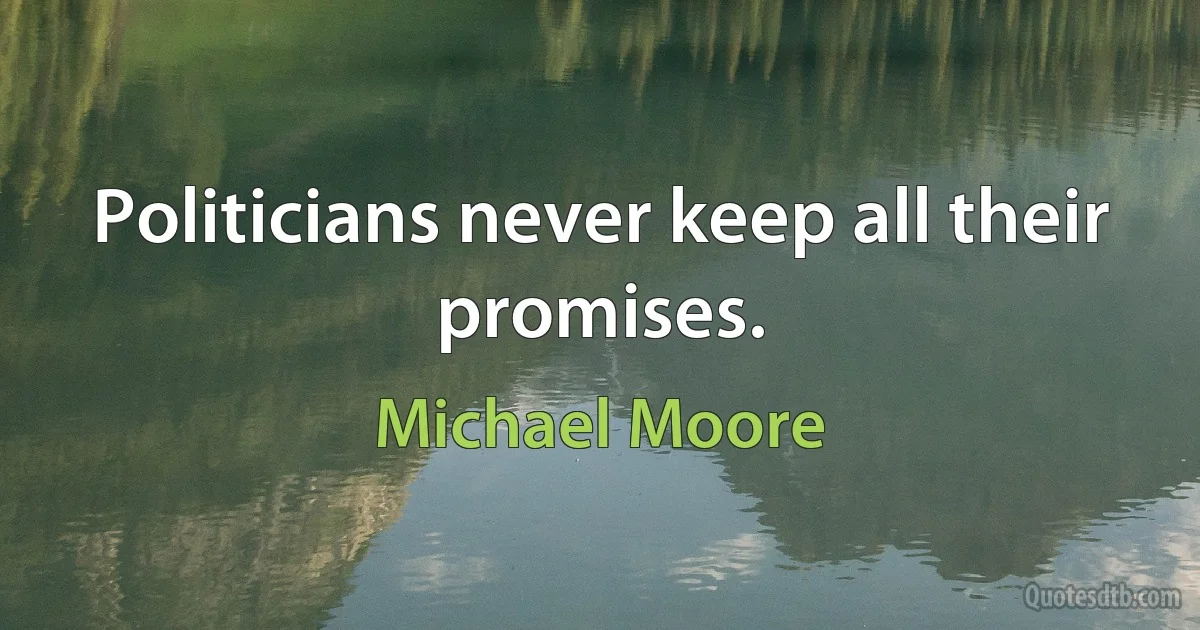 Politicians never keep all their promises. (Michael Moore)