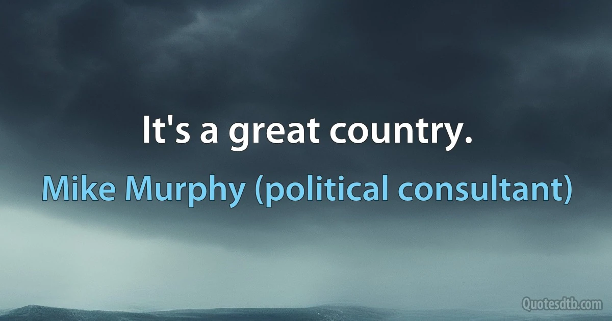 It's a great country. (Mike Murphy (political consultant))