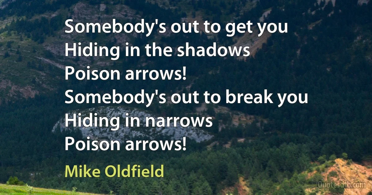 Somebody's out to get you
Hiding in the shadows
Poison arrows!
Somebody's out to break you
Hiding in narrows
Poison arrows! (Mike Oldfield)