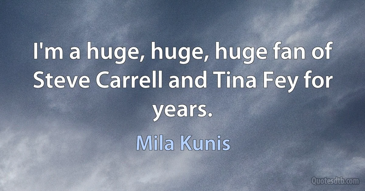 I'm a huge, huge, huge fan of Steve Carrell and Tina Fey for years. (Mila Kunis)