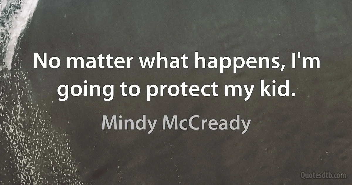 No matter what happens, I'm going to protect my kid. (Mindy McCready)