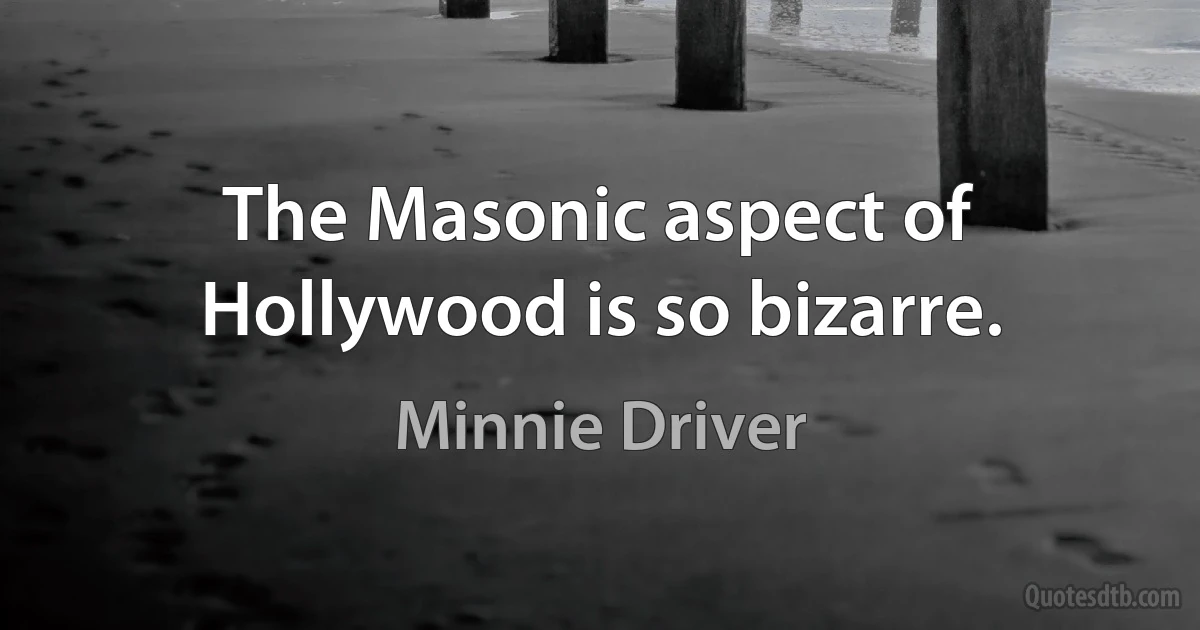 The Masonic aspect of Hollywood is so bizarre. (Minnie Driver)