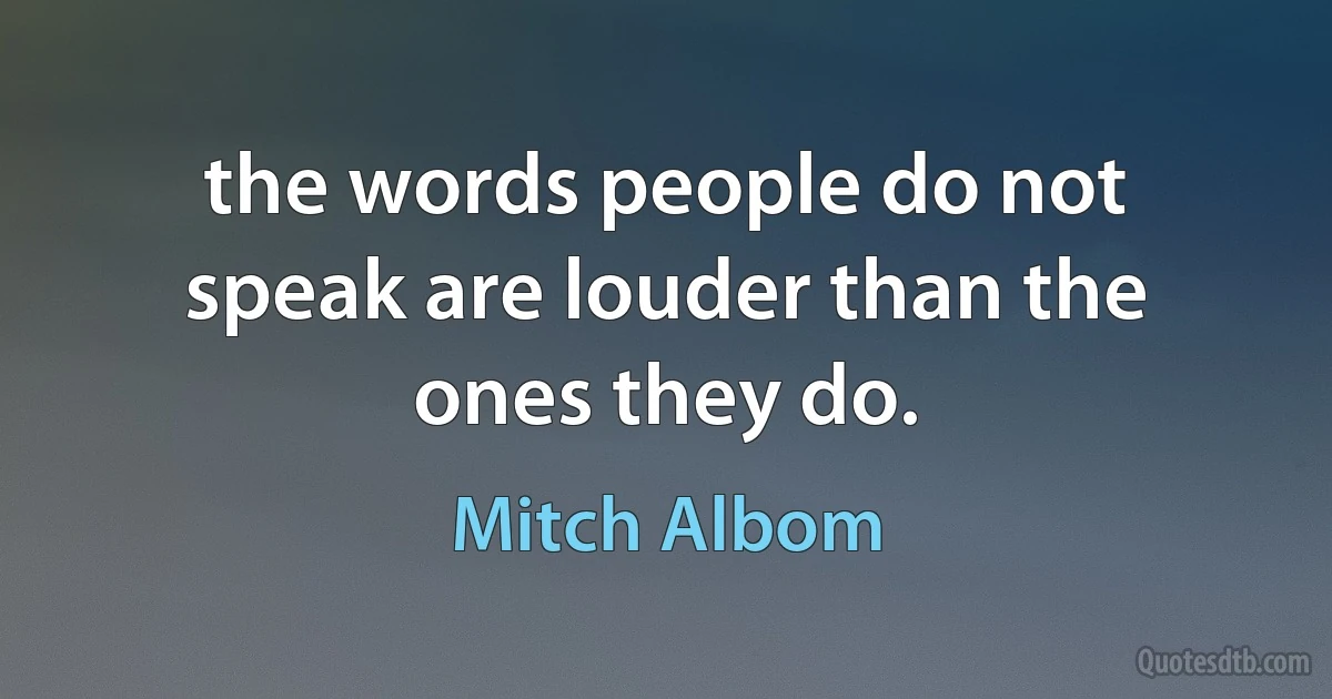 the words people do not speak are louder than the ones they do. (Mitch Albom)