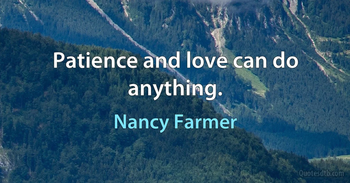 Patience and love can do anything. (Nancy Farmer)