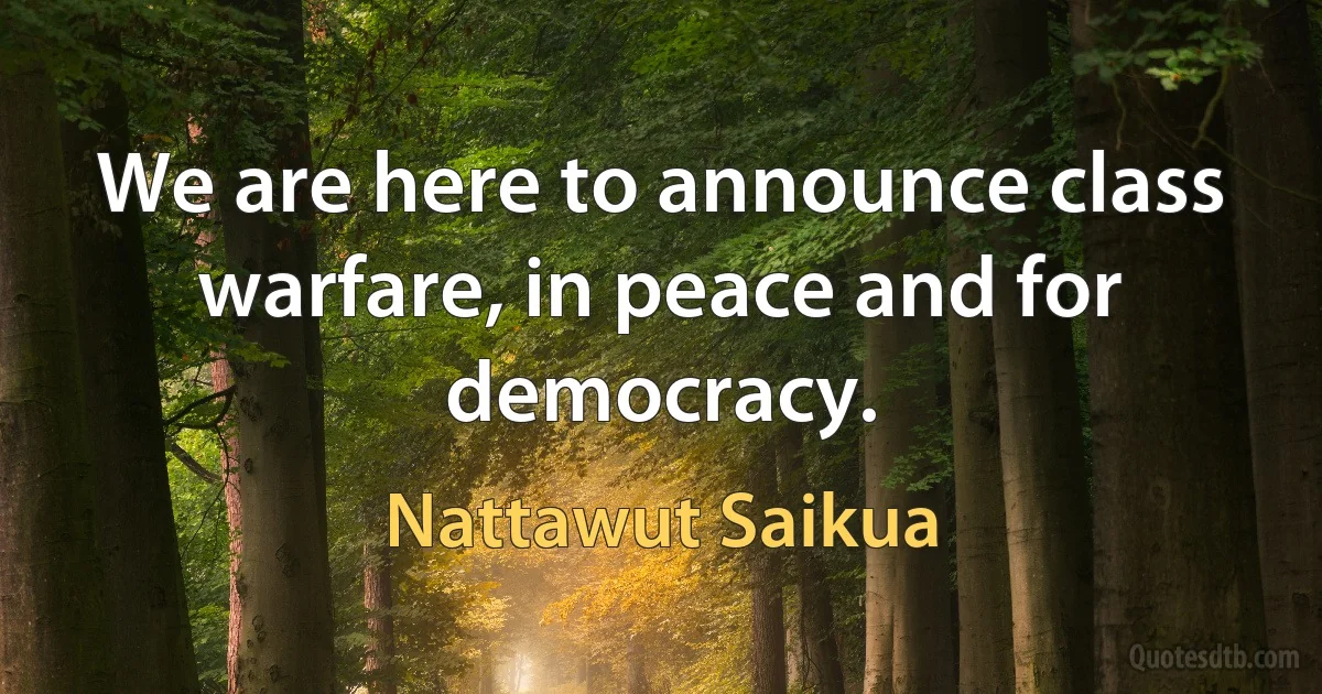 We are here to announce class warfare, in peace and for democracy. (Nattawut Saikua)