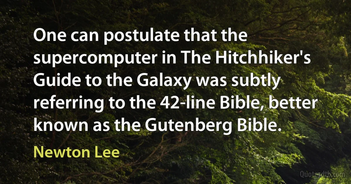 One can postulate that the supercomputer in The Hitchhiker's Guide to the Galaxy was subtly referring to the 42-line Bible, better known as the Gutenberg Bible. (Newton Lee)