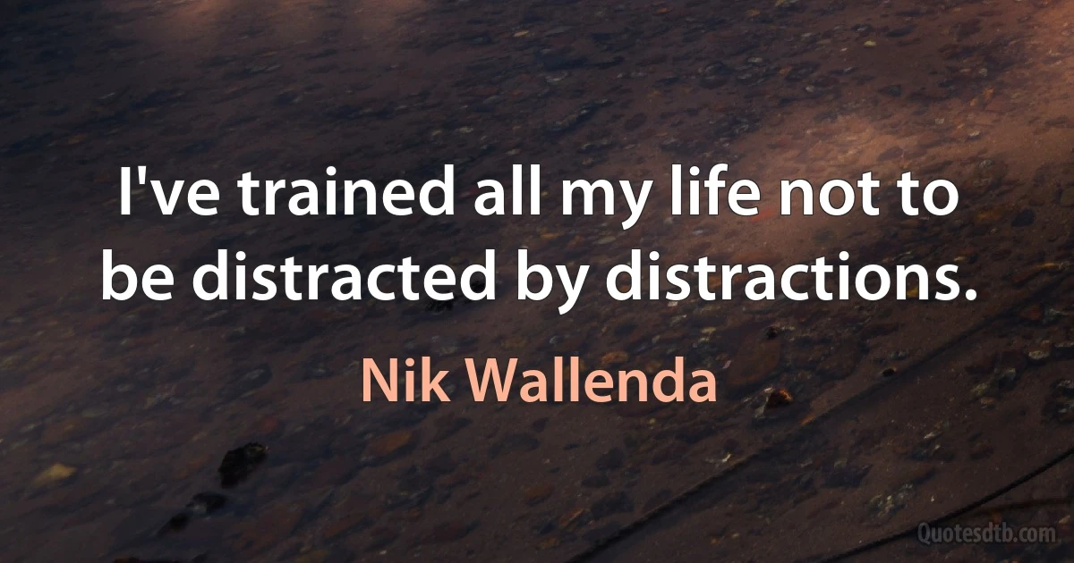 I've trained all my life not to be distracted by distractions. (Nik Wallenda)