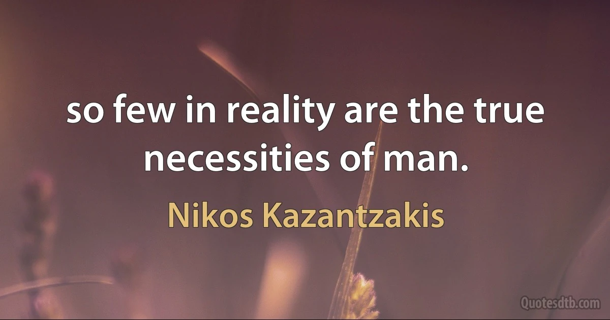 so few in reality are the true necessities of man. (Nikos Kazantzakis)