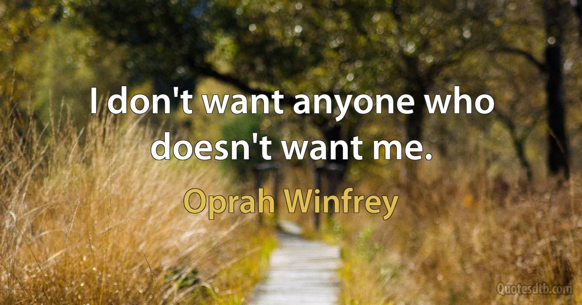 I don't want anyone who doesn't want me. (Oprah Winfrey)