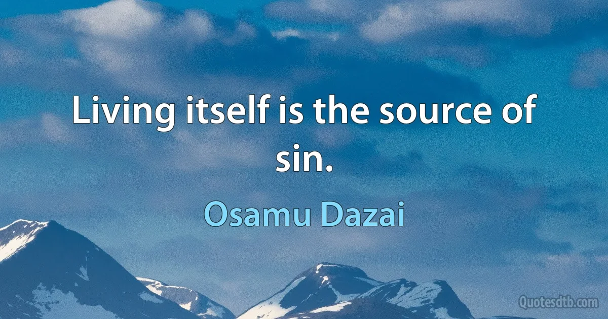 Living itself is the source of sin. (Osamu Dazai)