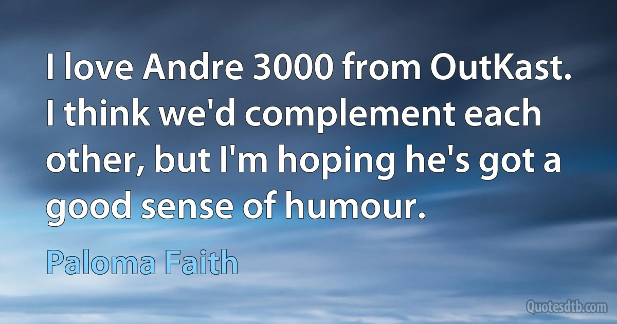 I love Andre 3000 from OutKast. I think we'd complement each other, but I'm hoping he's got a good sense of humour. (Paloma Faith)