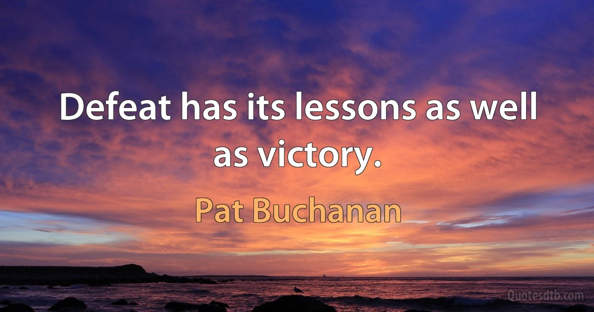 Defeat has its lessons as well as victory. (Pat Buchanan)