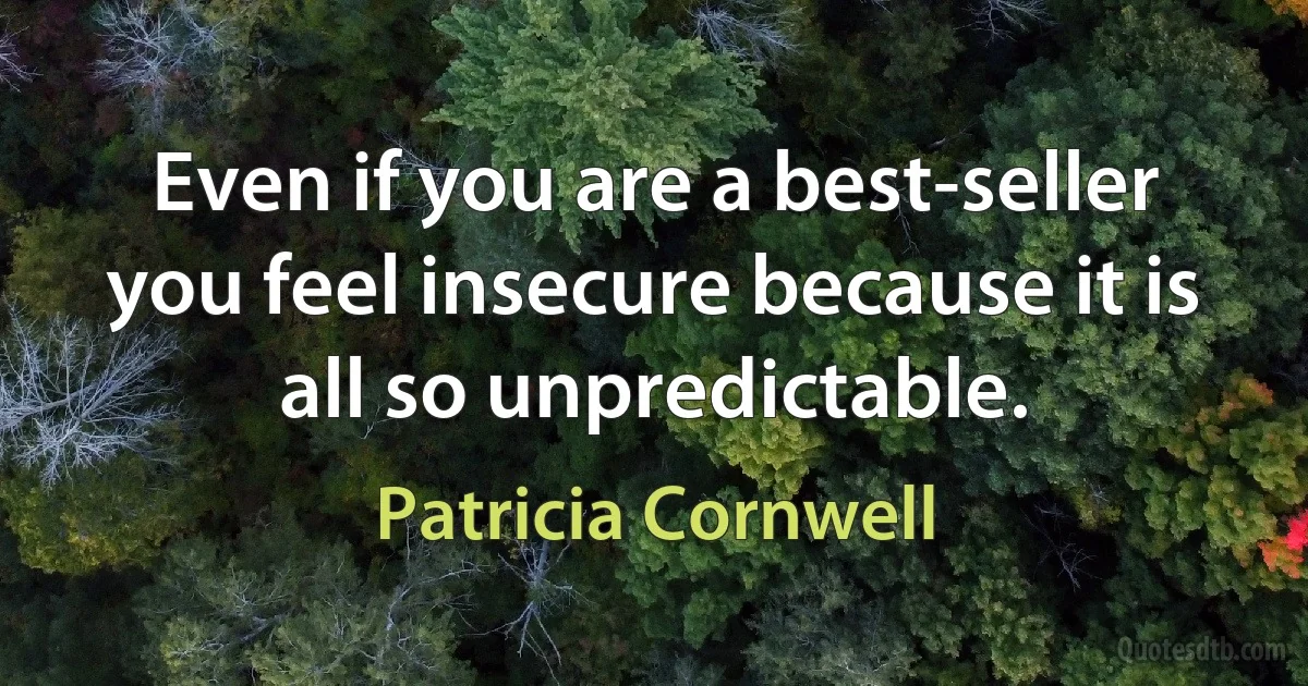 Even if you are a best-seller you feel insecure because it is all so unpredictable. (Patricia Cornwell)