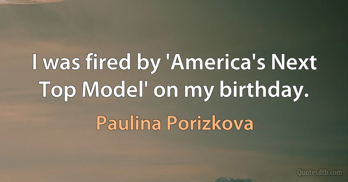 I was fired by 'America's Next Top Model' on my birthday. (Paulina Porizkova)