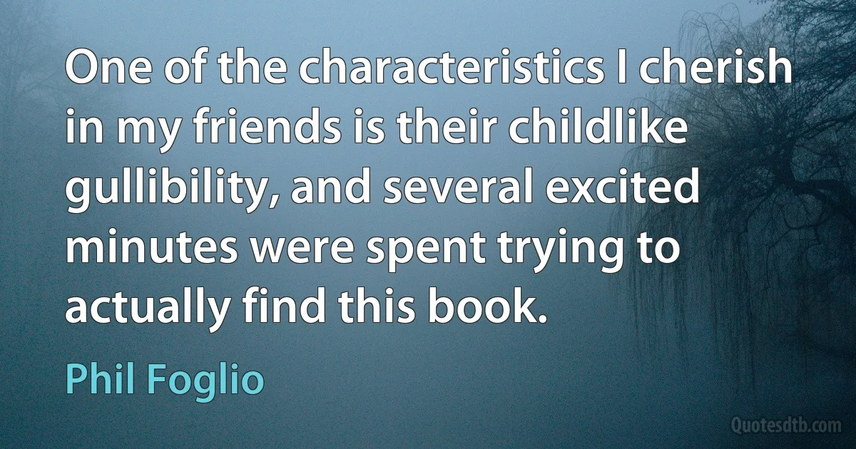 One of the characteristics I cherish in my friends is their childlike gullibility, and several excited minutes were spent trying to actually find this book. (Phil Foglio)