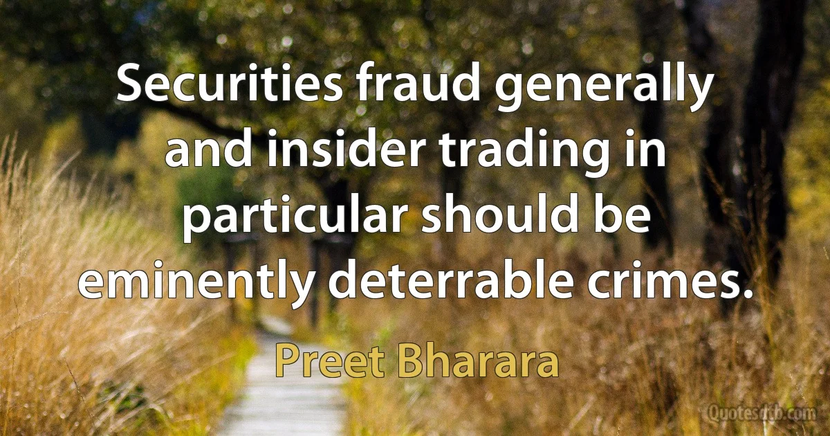 Securities fraud generally and insider trading in particular should be eminently deterrable crimes. (Preet Bharara)