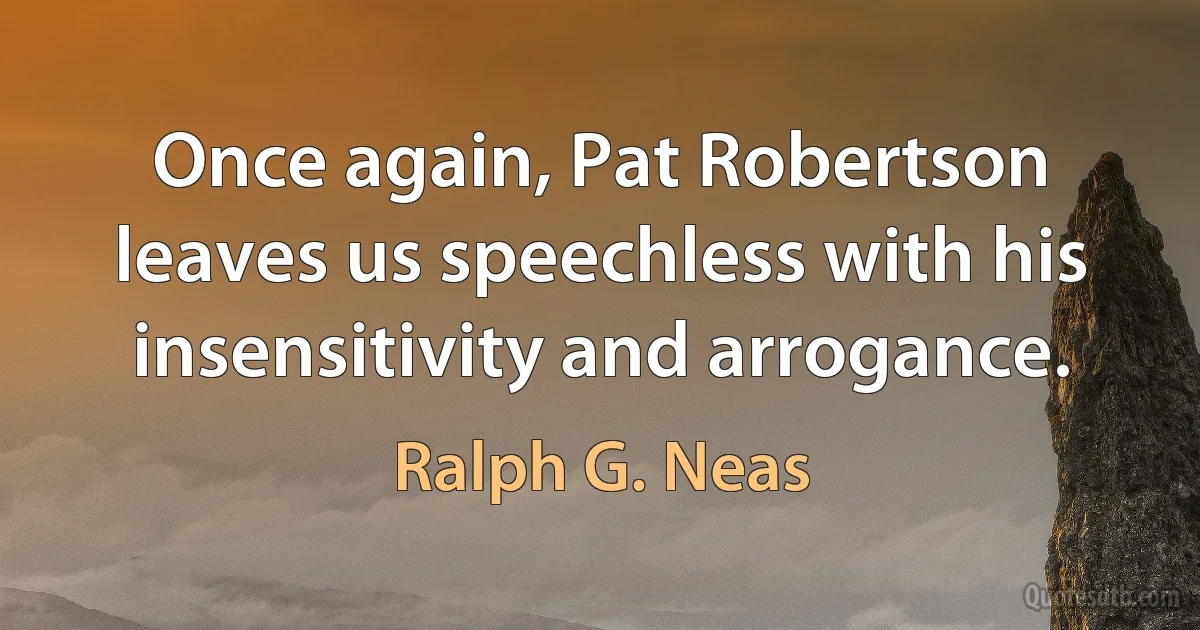 Once again, Pat Robertson leaves us speechless with his insensitivity and arrogance. (Ralph G. Neas)