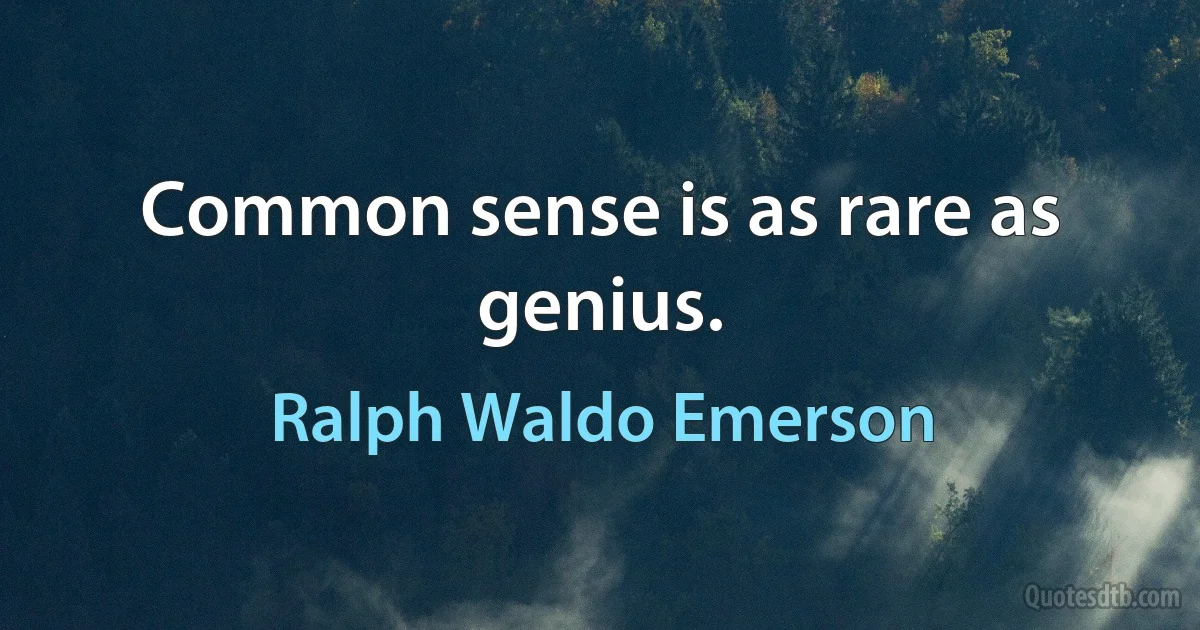 Common sense is as rare as genius. (Ralph Waldo Emerson)