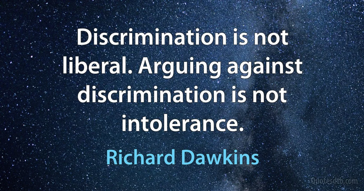 Discrimination is not liberal. Arguing against discrimination is not intolerance. (Richard Dawkins)