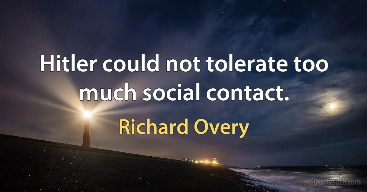 Hitler could not tolerate too much social contact. (Richard Overy)