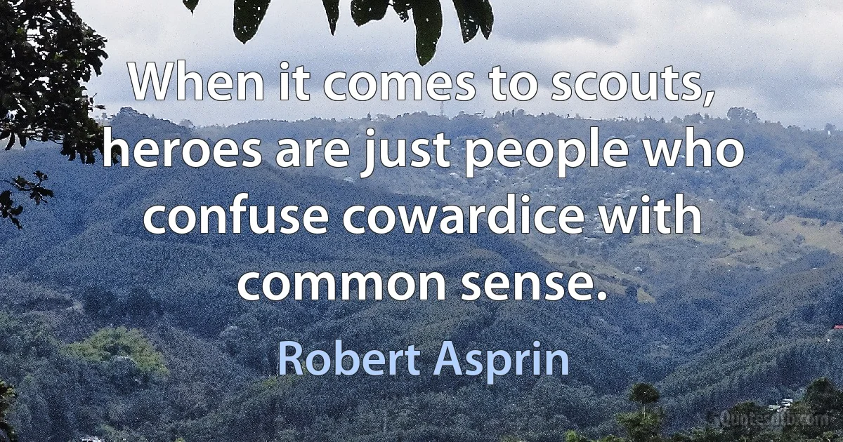 When it comes to scouts, heroes are just people who confuse cowardice with common sense. (Robert Asprin)