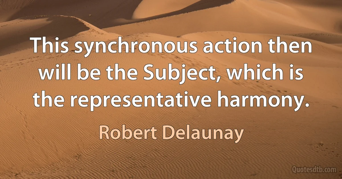 This synchronous action then will be the Subject, which is the representative harmony. (Robert Delaunay)