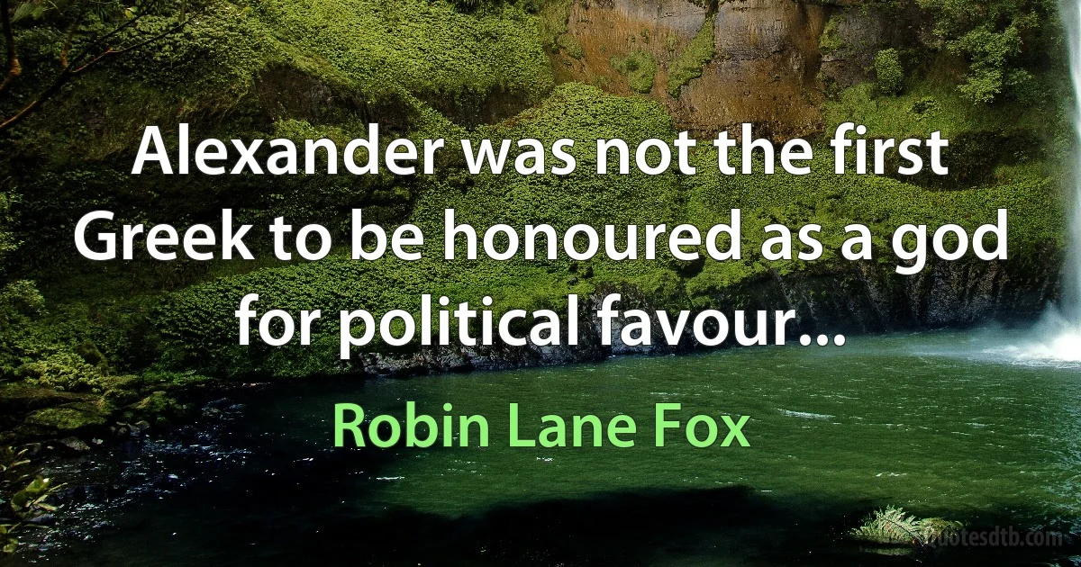 Alexander was not the first Greek to be honoured as a god for political favour... (Robin Lane Fox)