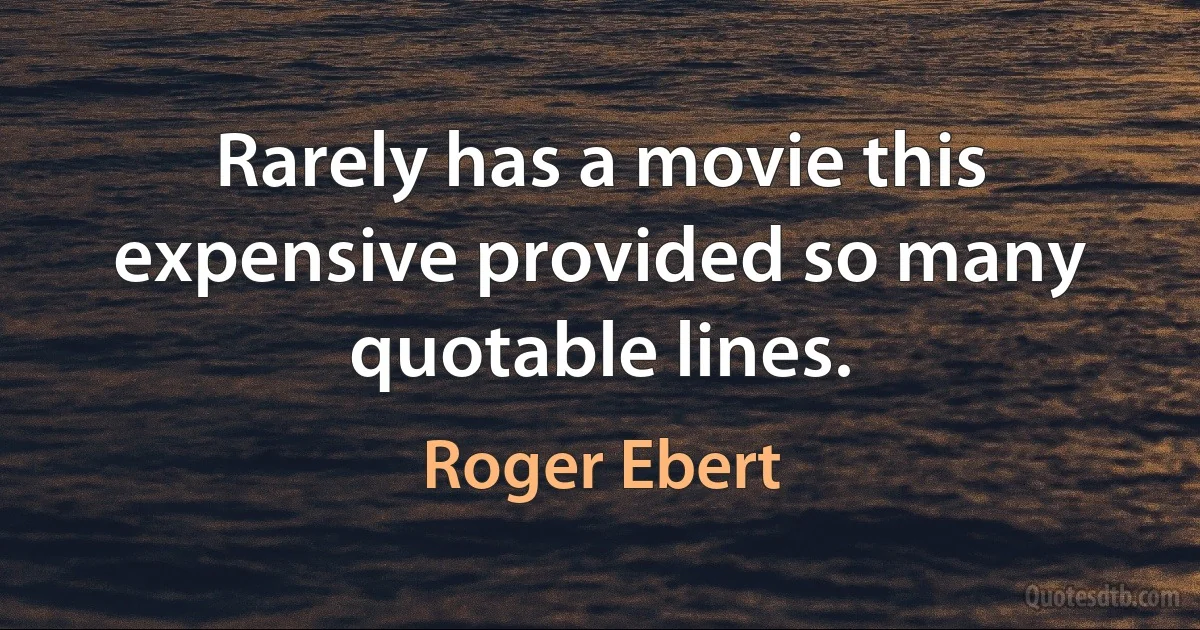 Rarely has a movie this expensive provided so many quotable lines. (Roger Ebert)