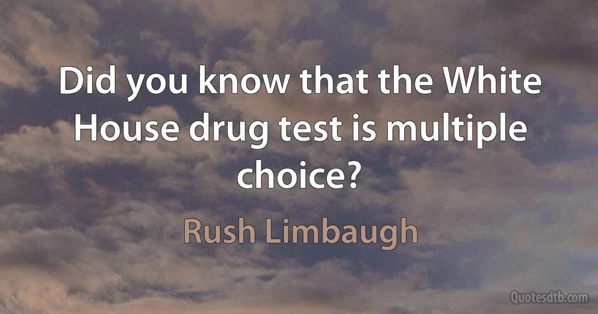 Did you know that the White House drug test is multiple choice? (Rush Limbaugh)