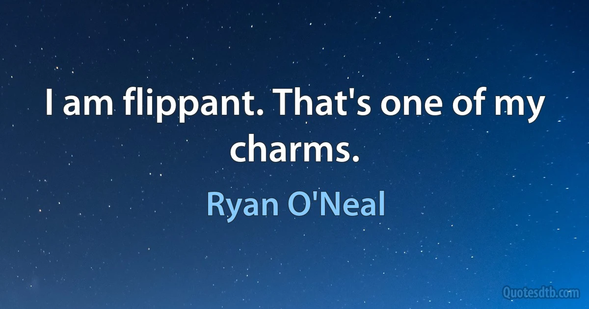 I am flippant. That's one of my charms. (Ryan O'Neal)